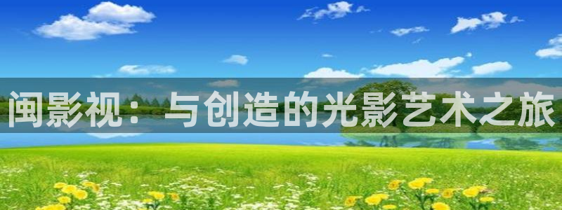 宅男视频污版：闽影视：与创造的光影艺术之旅