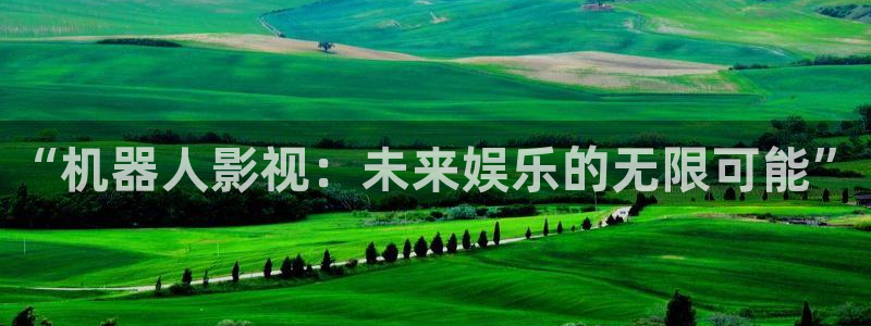 深夜宅男视频在线：“机器人影视：未来娱乐的无限可能”